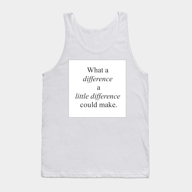 What a Difference a Little Difference Could Make Tank Top by MacSquiddles